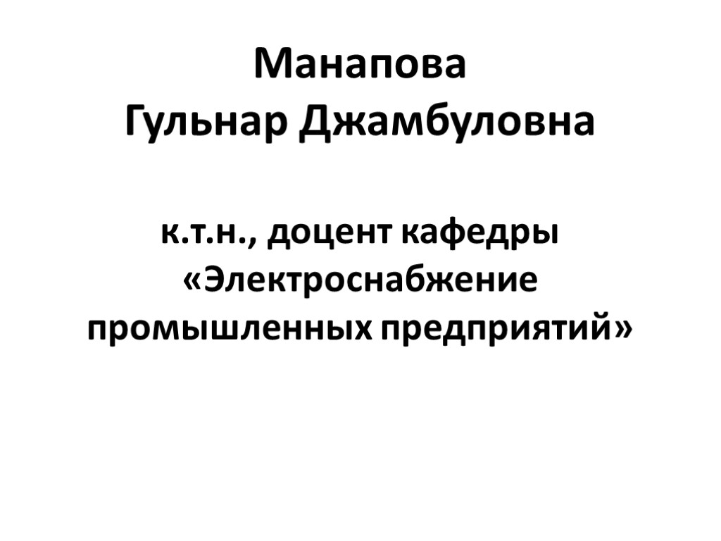 Манапова Гульнар Джамбуловна к.т.н., доцент кафедры «Электроснабжение промышленных предприятий»